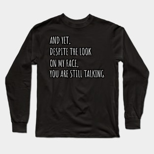 And Yet Despite The Look On My Face You Are Still Talking Long Sleeve T-Shirt